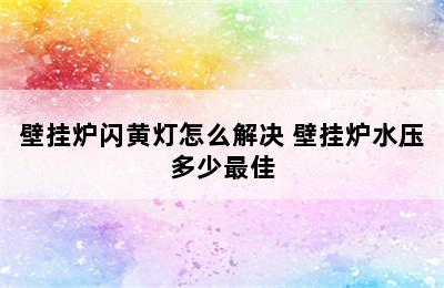 壁挂炉闪黄灯怎么解决 壁挂炉水压多少最佳